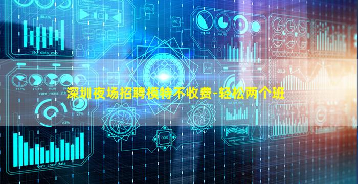深圳夜场招聘模特不收费-轻松两个班